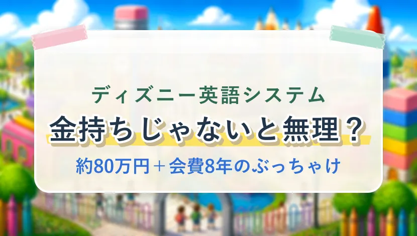 ディズニー英語システムは金持ちじゃないと無理?約80万円+会費8年のぶっちゃけ